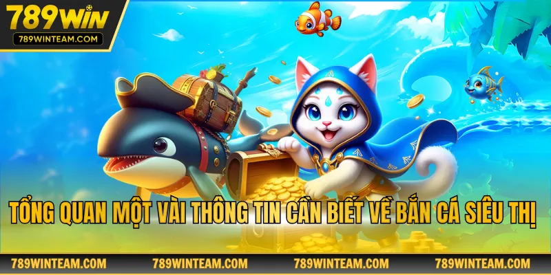 Tổng quan một vài thông tin cần biết về bắn cá siêu thị